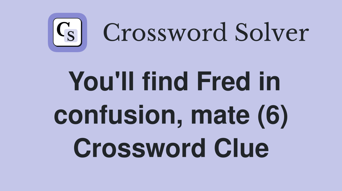 You'll find Fred in confusion, mate (6) Crossword Clue Answers